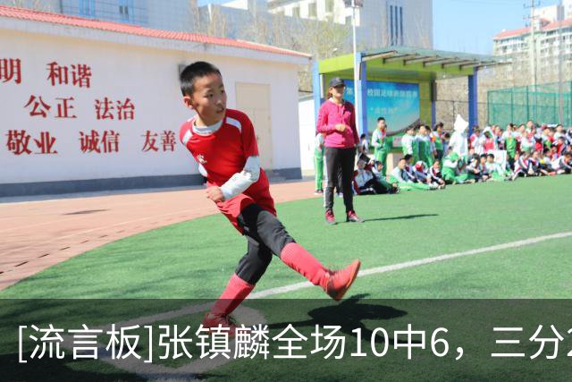 [流言板]张镇麟全场10中6，三分2中1得到15分2篮板3助攻、正负值+19